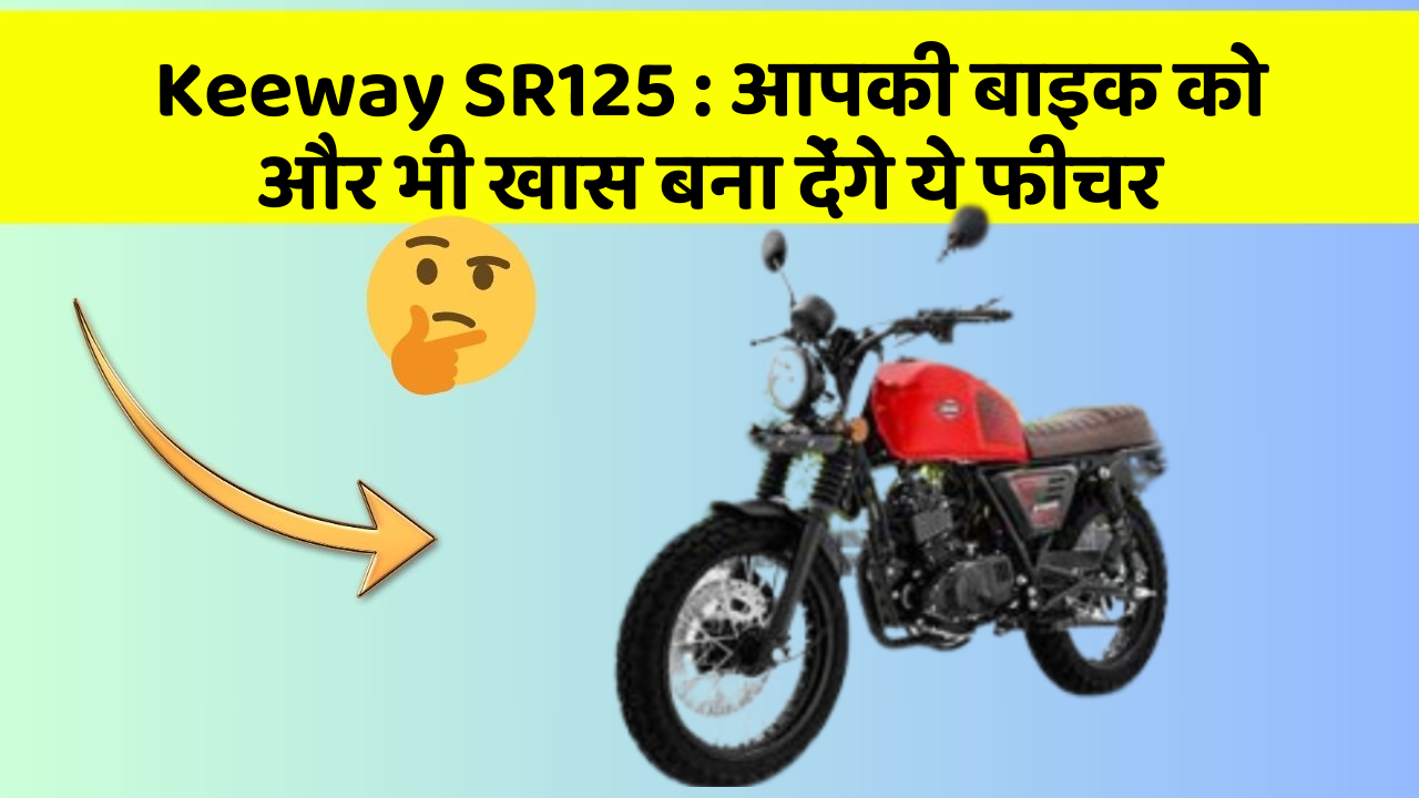 Keeway SR125: आपकी बाइक को और भी खास बना देंगे ये फीचर
