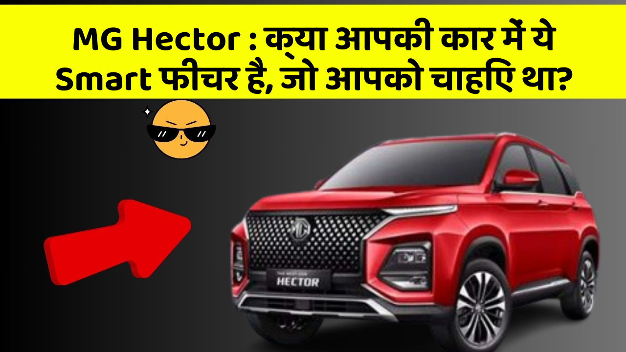MG Hector:क्या आपकी कार में ये Smart फीचर है, जो आपको चाहिए था?