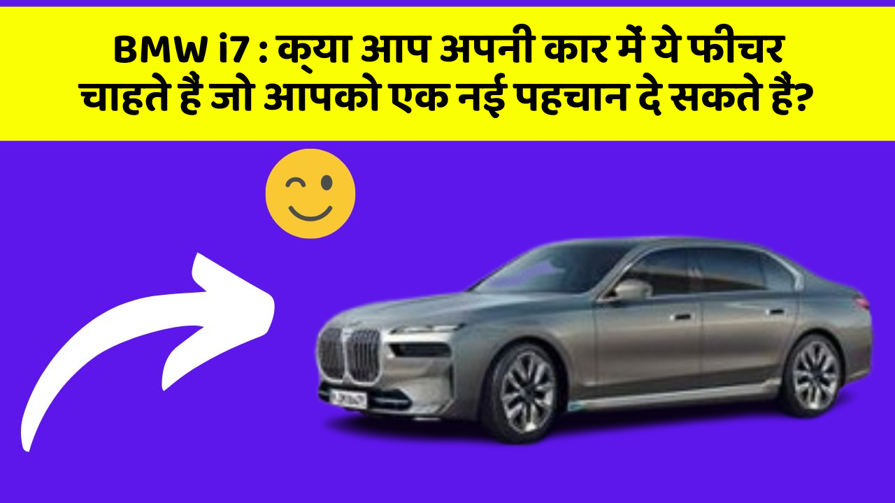 BMW i7: क्या आप अपनी कार में ये फीचर चाहते हैं जो आपको एक नई पहचान दे सकते हैं?