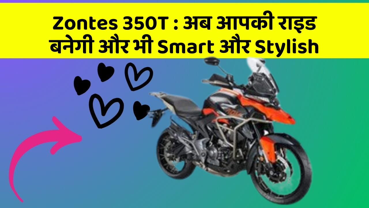 Zontes 350T: अब आपकी राइड बनेगी और भी Smart और Stylish