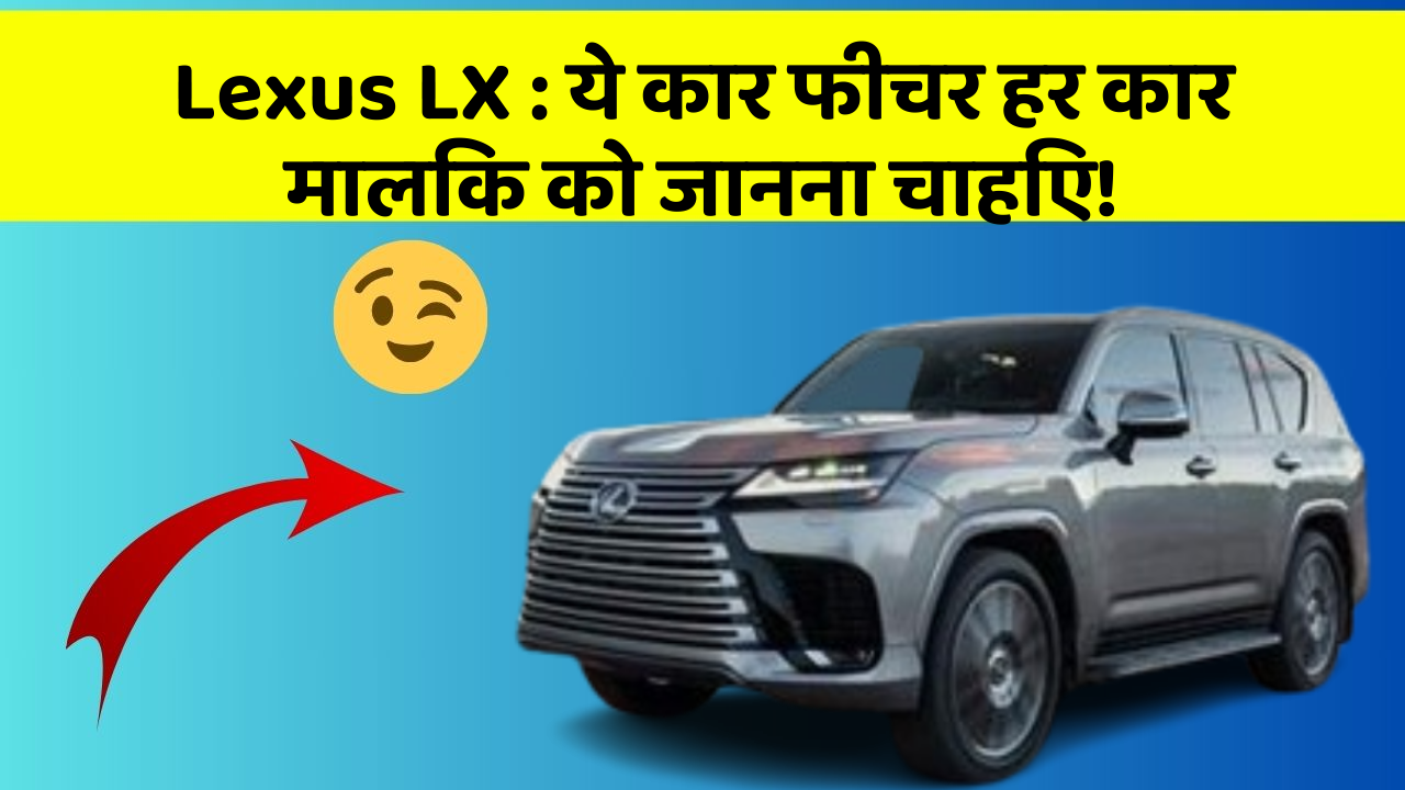 Lexus LX : ये कार फीचर हर कार मालिक को जानना चाहिए!