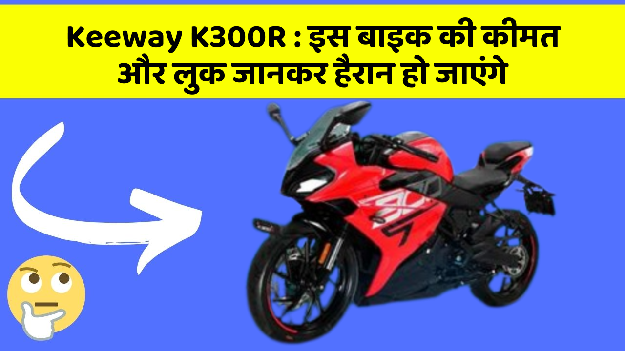 Keeway K300R:इस बाइक की कीमत और लुक जानकर हैरान हो जाएंगे