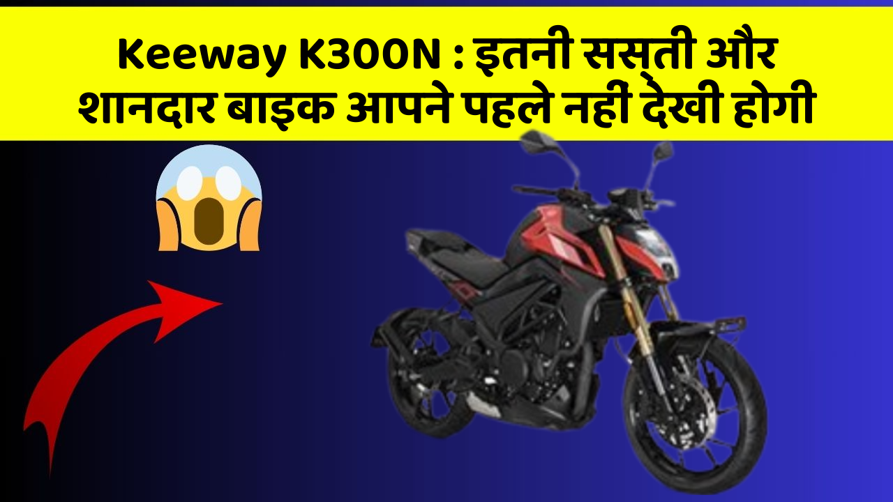 Keeway K300N : इतनी सस्ती और शानदार बाइक आपने पहले नहीं देखी होगी
