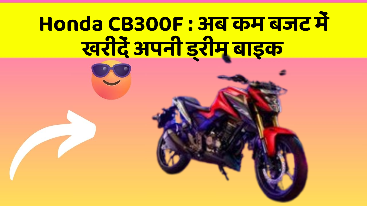 Honda CB300F: अब कम बजट में खरीदें अपनी ड्रीम बाइक