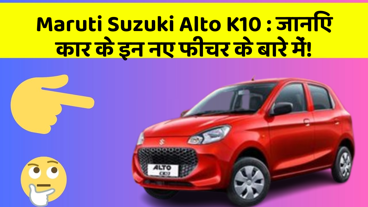 Maruti Suzuki Alto K10: जानिए कार के इन नए फीचर के बारे में!