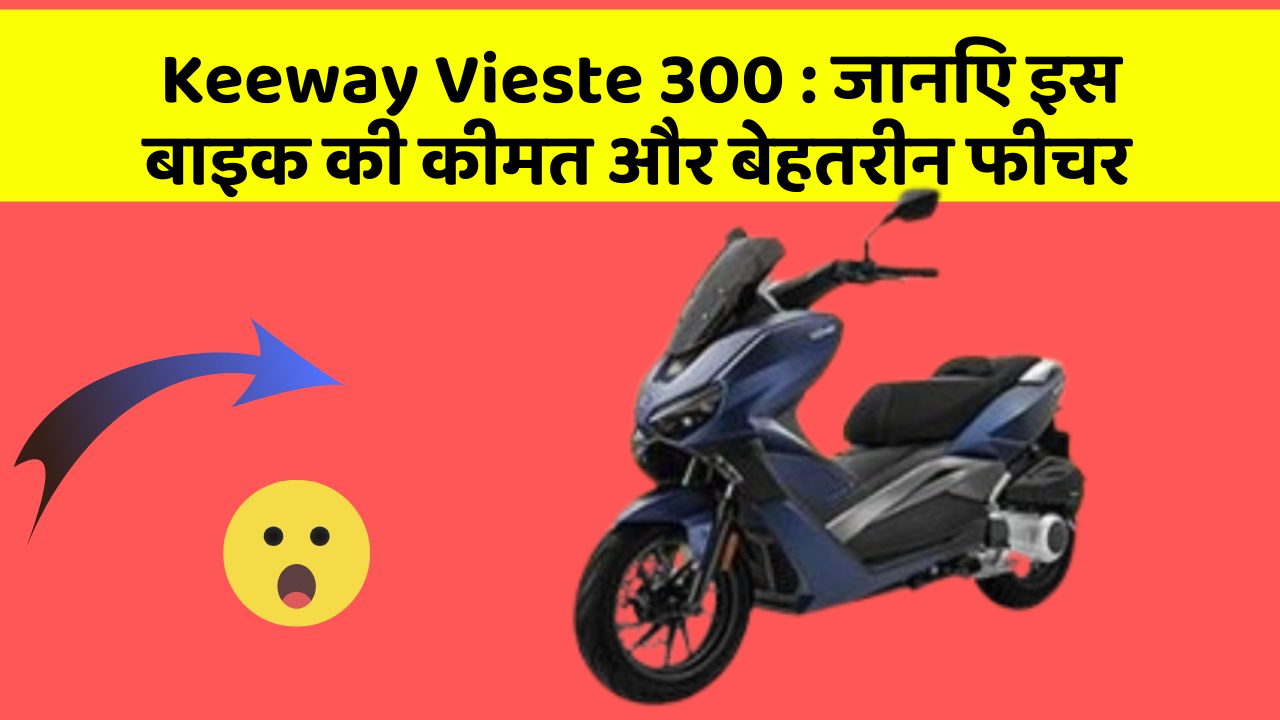 Keeway Vieste 300 : जानिए इस बाइक की कीमत और बेहतरीन फीचर