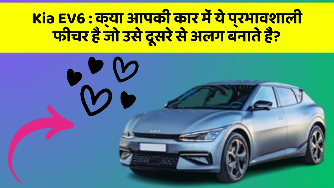 Kia EV6 : क्या आपकी कार में ये प्रभावशाली फीचर हैं जो उसे दूसरे से अलग बनाते हैं?