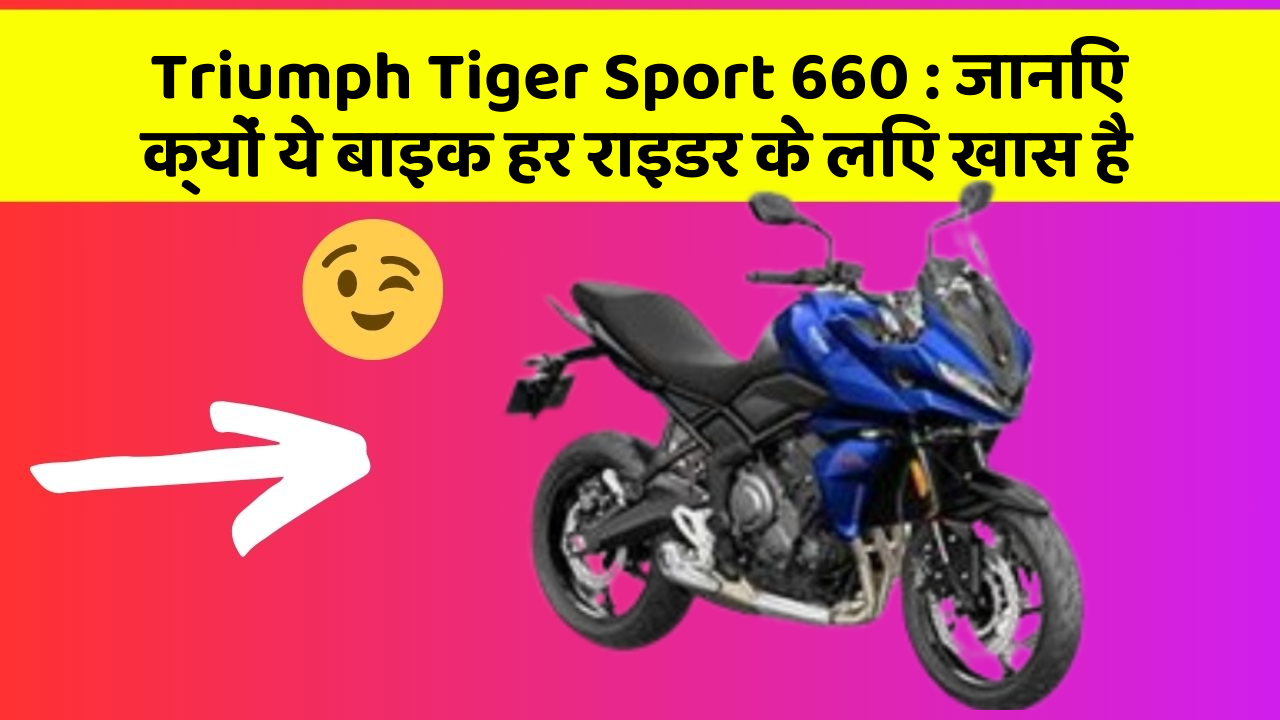 Triumph Tiger Sport 660: जानिए क्यों ये बाइक हर राइडर के लिए खास है