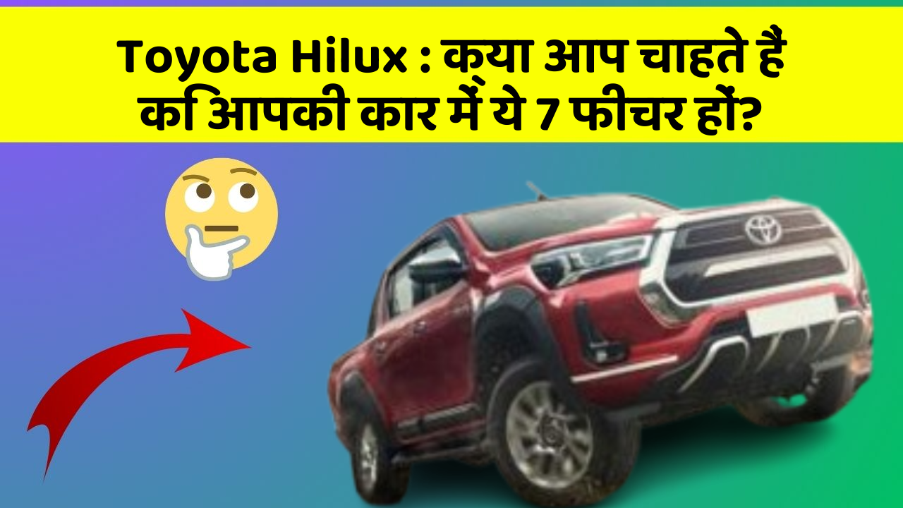 Toyota Hilux: क्या आप चाहते हैं कि आपकी कार में ये 7 फीचर हों?