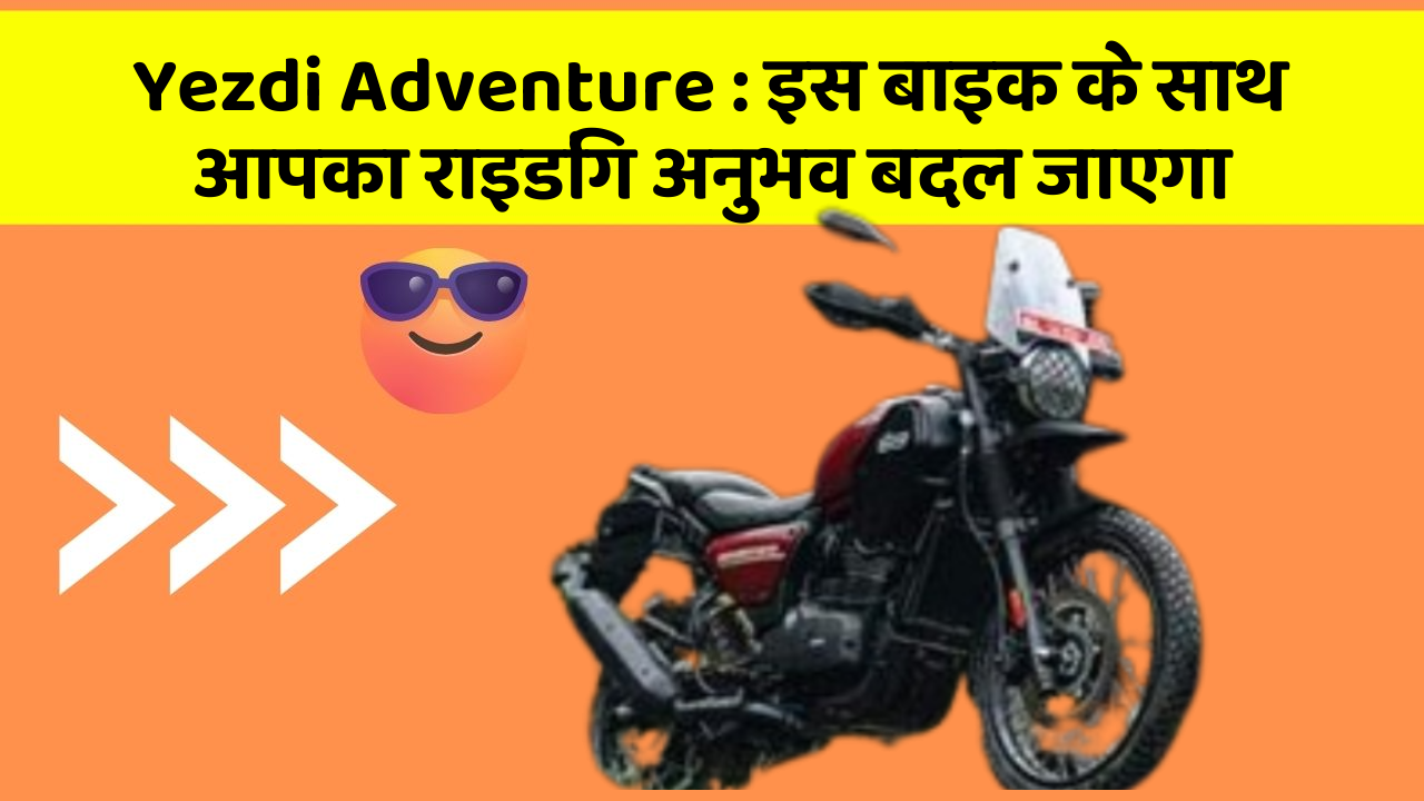 Yezdi Adventure: इस बाइक के साथ आपका राइडिंग अनुभव बदल जाएगा