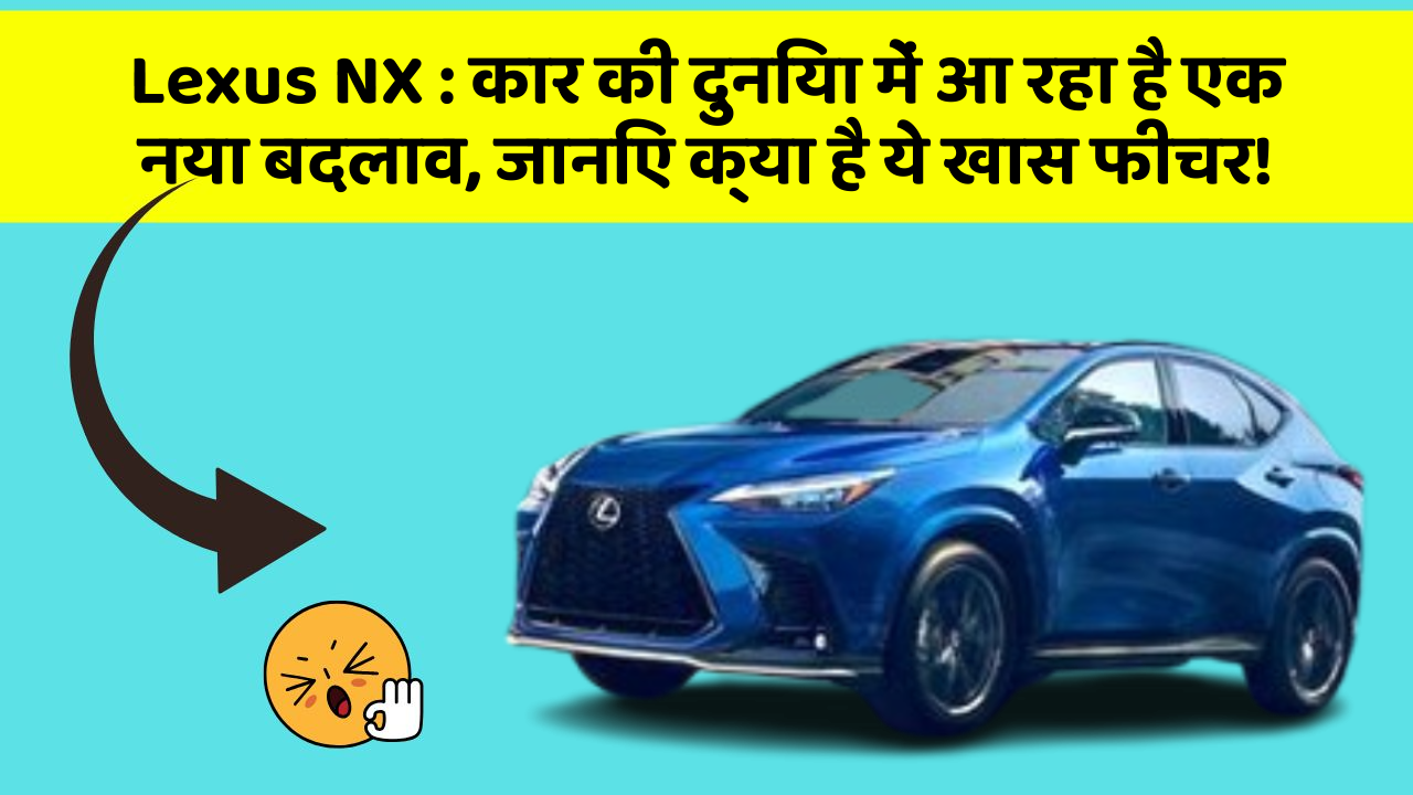 Lexus NX: कार की दुनिया में आ रहा है एक नया बदलाव, जानिए क्या है ये खास फीचर!