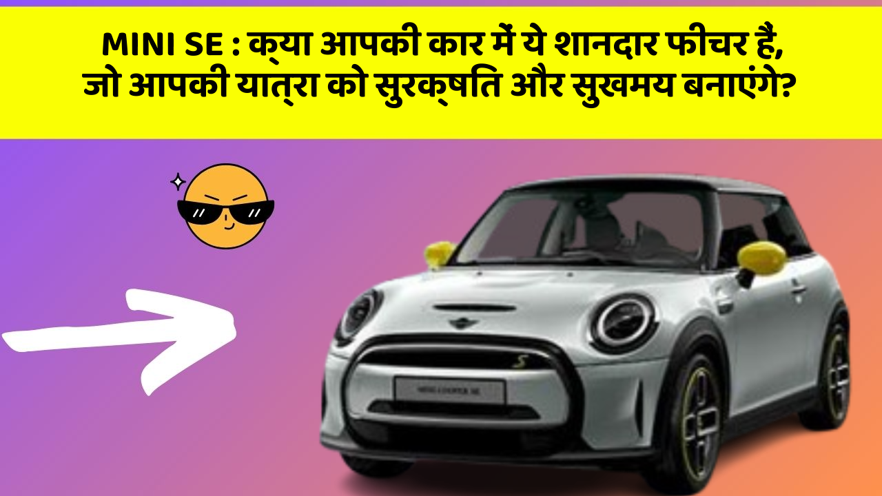 MINI SE:क्या आपकी कार में ये शानदार फीचर हैं, जो आपकी यात्रा को सुरक्षित और सुखमय बनाएंगे?