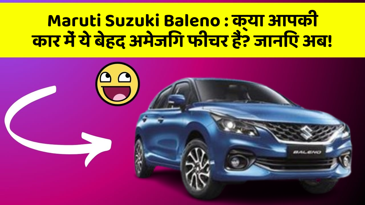 Maruti Suzuki Baleno: क्या आपकी कार में ये बेहद अमेजिंग फीचर हैं? जानिए अब!
