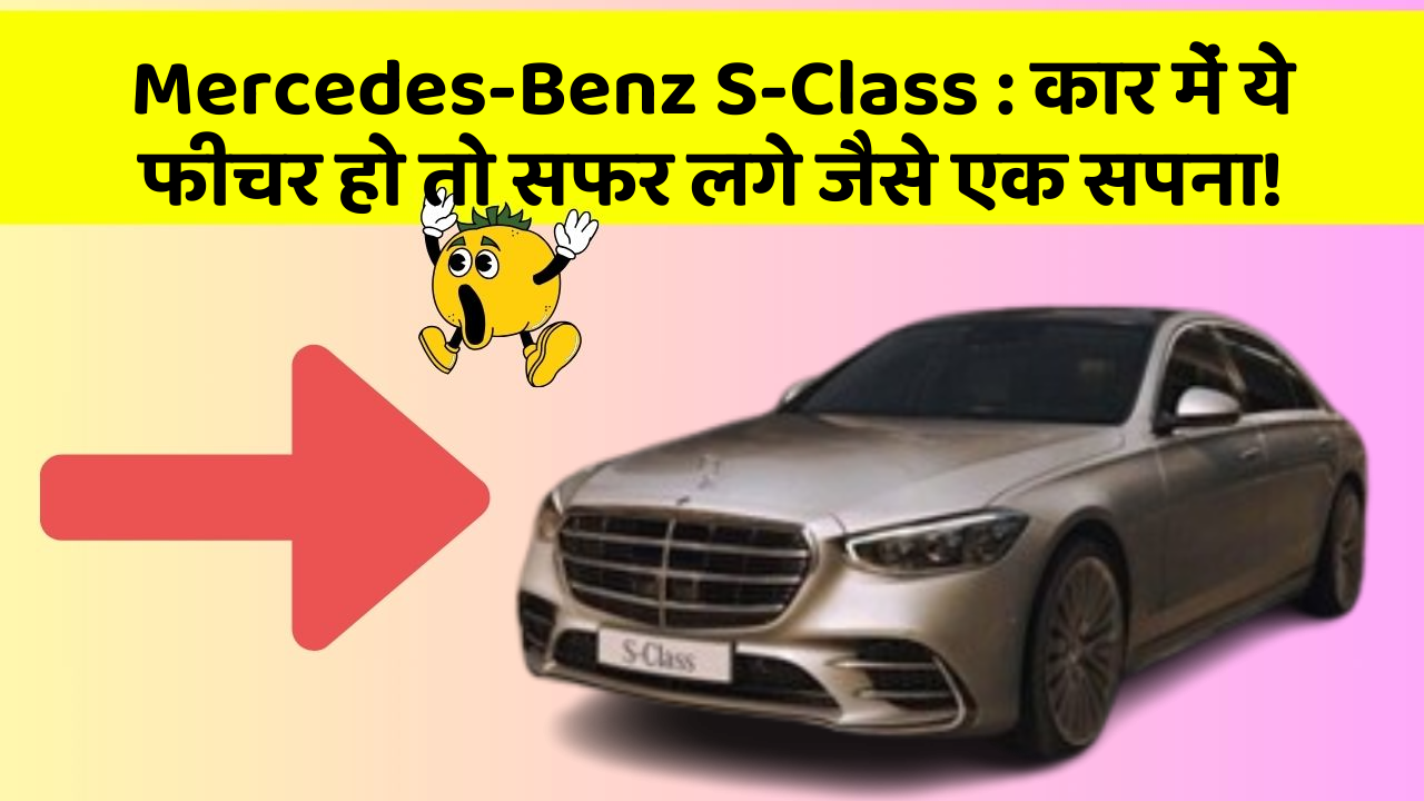 Mercedes-Benz S-Class: कार में ये फीचर हो तो सफर लगे जैसे एक सपना!