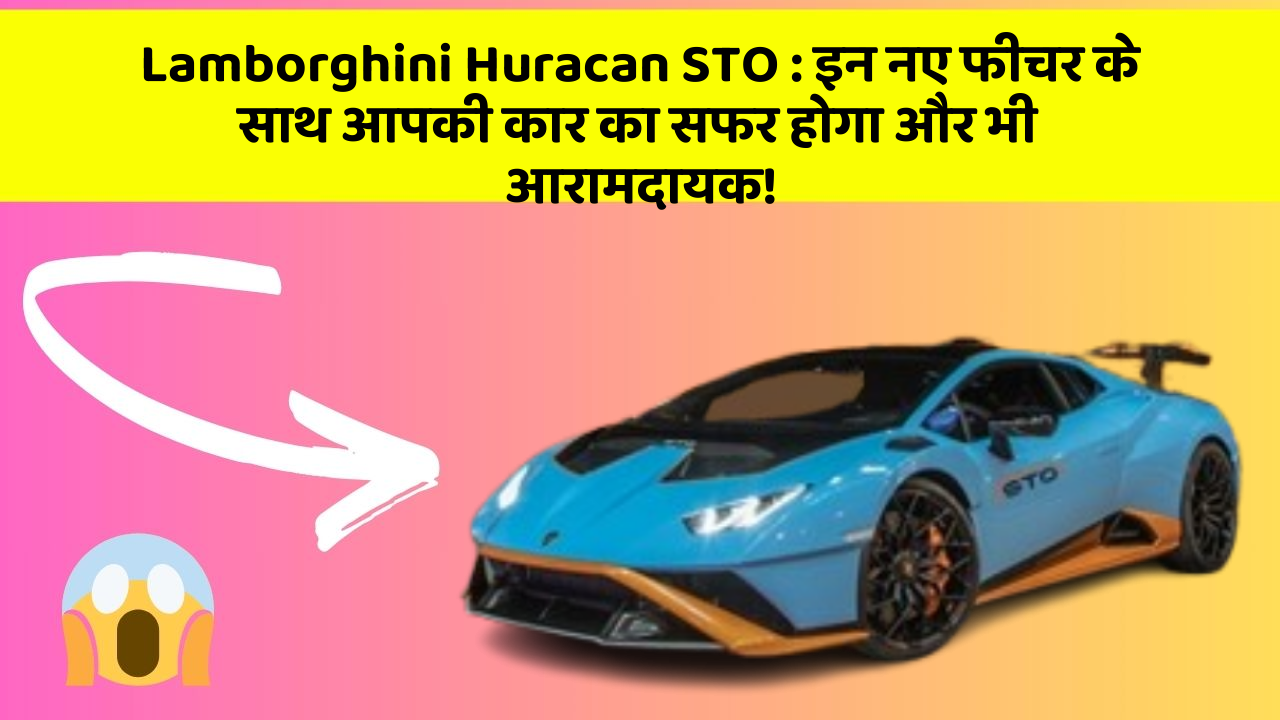 Lamborghini Huracan STO: इन नए फीचर के साथ आपकी कार का सफर होगा और भी आरामदायक!