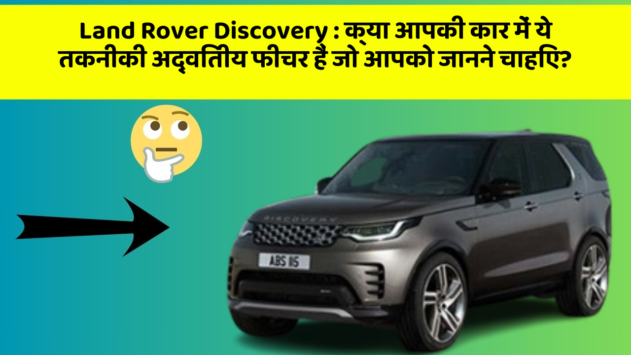Land Rover Discovery: क्या आपकी कार में ये तकनीकी अद्वितीय फीचर हैं जो आपको जानने चाहिए?