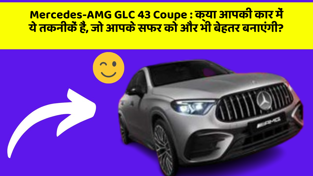 Mercedes-AMG GLC 43 Coupe: क्या आपकी कार में ये तकनीकें हैं, जो आपके सफर को और भी बेहतर बनाएंगी?