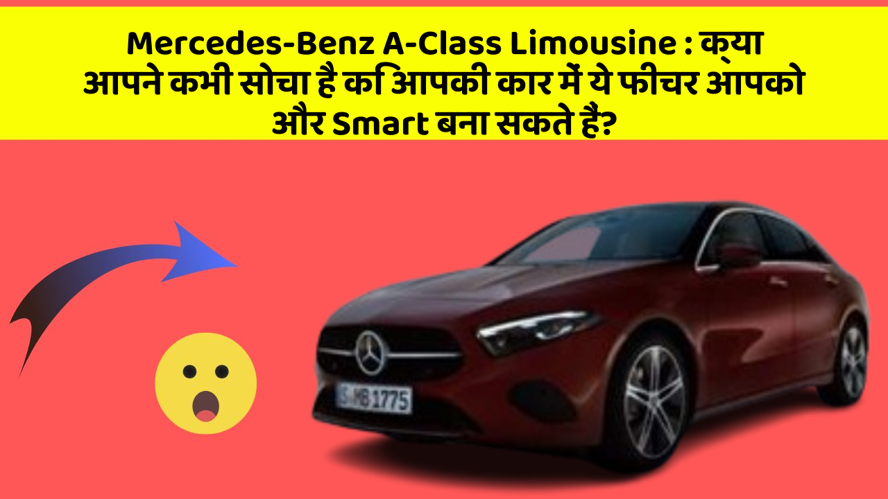 Mercedes-Benz A-Class Limousine : क्या आपने कभी सोचा है कि आपकी कार में ये फीचर आपको और Smart बना सकते हैं?