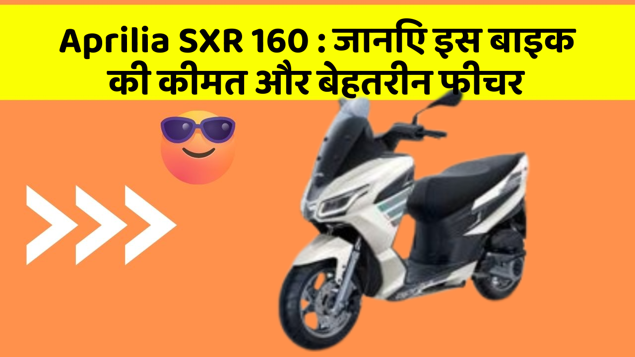 Aprilia SXR 160: जानिए इस बाइक की कीमत और बेहतरीन फीचर