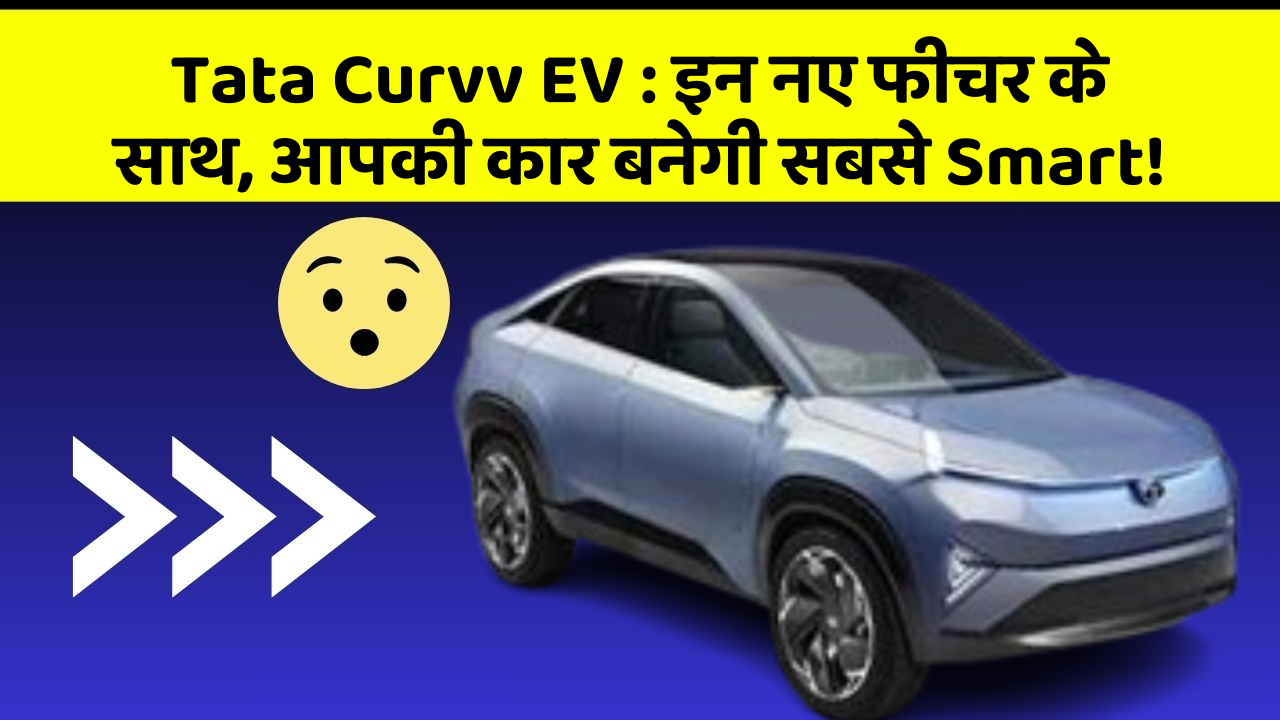Tata Curvv EV: इन नए फीचर के साथ, आपकी कार बनेगी सबसे Smart!