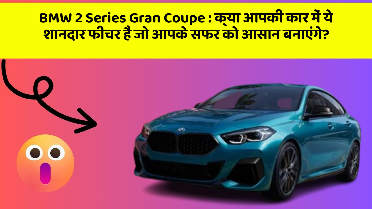 BMW 2 Series Gran Coupe: क्या आपकी कार में ये शानदार फीचर हैं जो आपके सफर को आसान बनाएंगे?