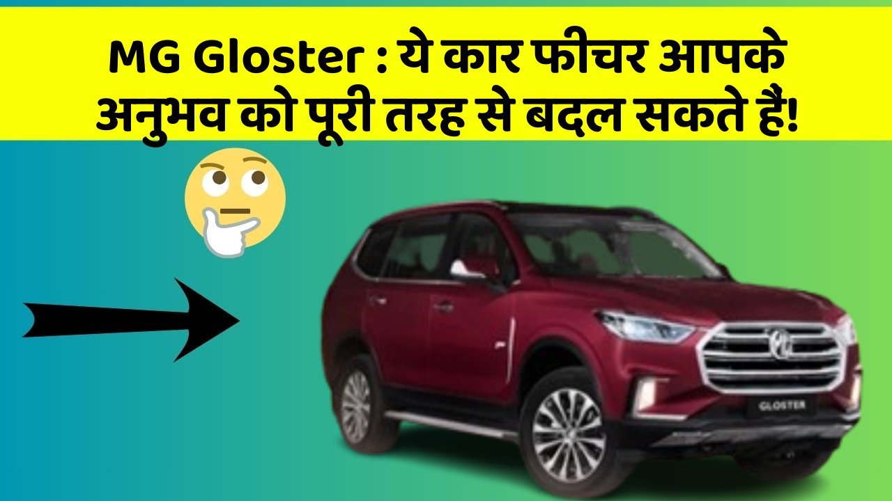 MG Gloster : ये कार फीचर आपके अनुभव को पूरी तरह से बदल सकते हैं!
