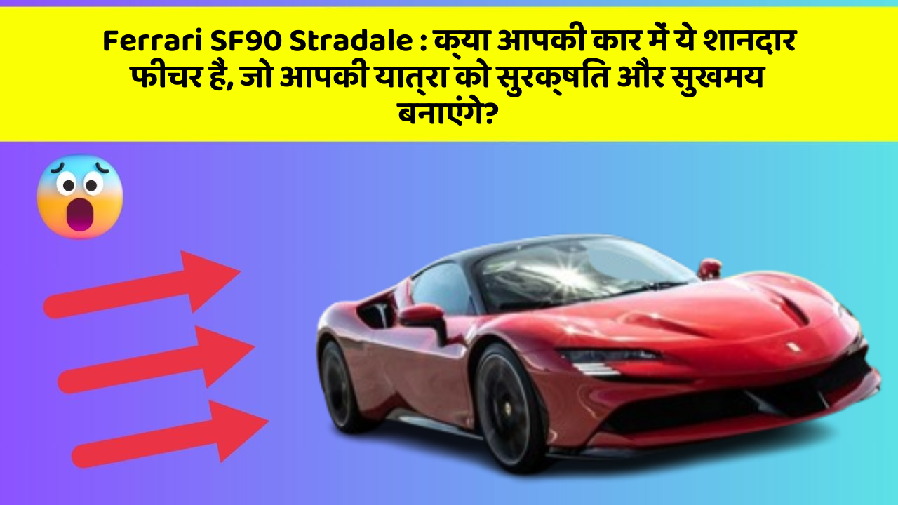 Ferrari SF90 Stradale : क्या आपकी कार में ये शानदार फीचर हैं, जो आपकी यात्रा को सुरक्षित और सुखमय बनाएंगे?