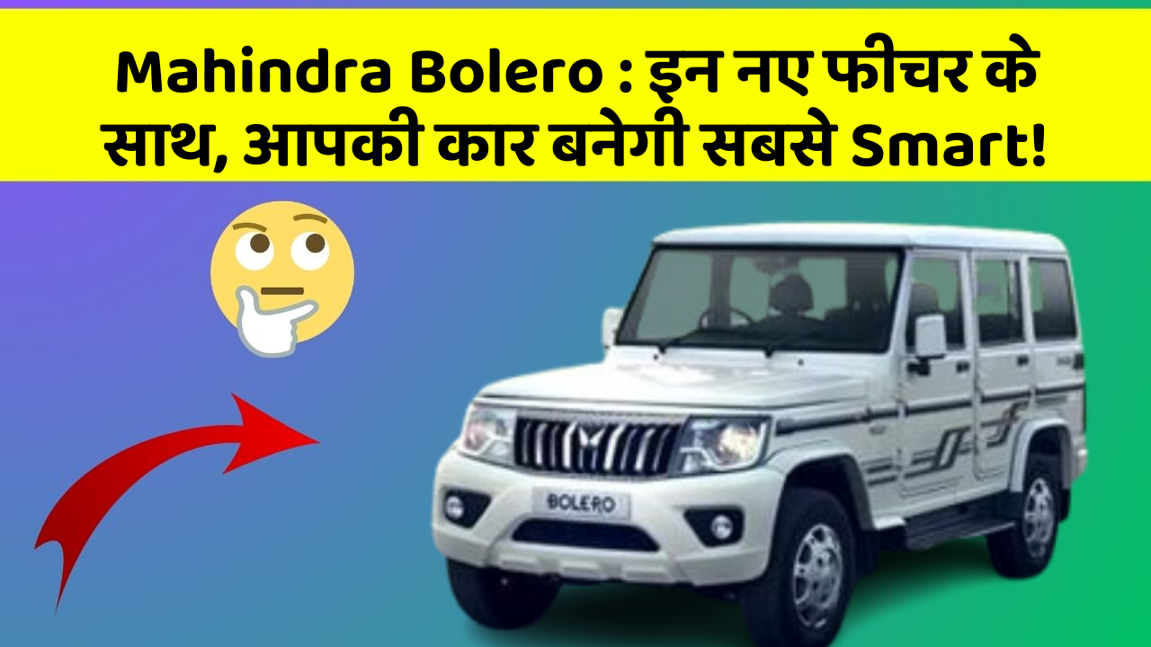 Mahindra Bolero: इन नए फीचर के साथ, आपकी कार बनेगी सबसे Smart!