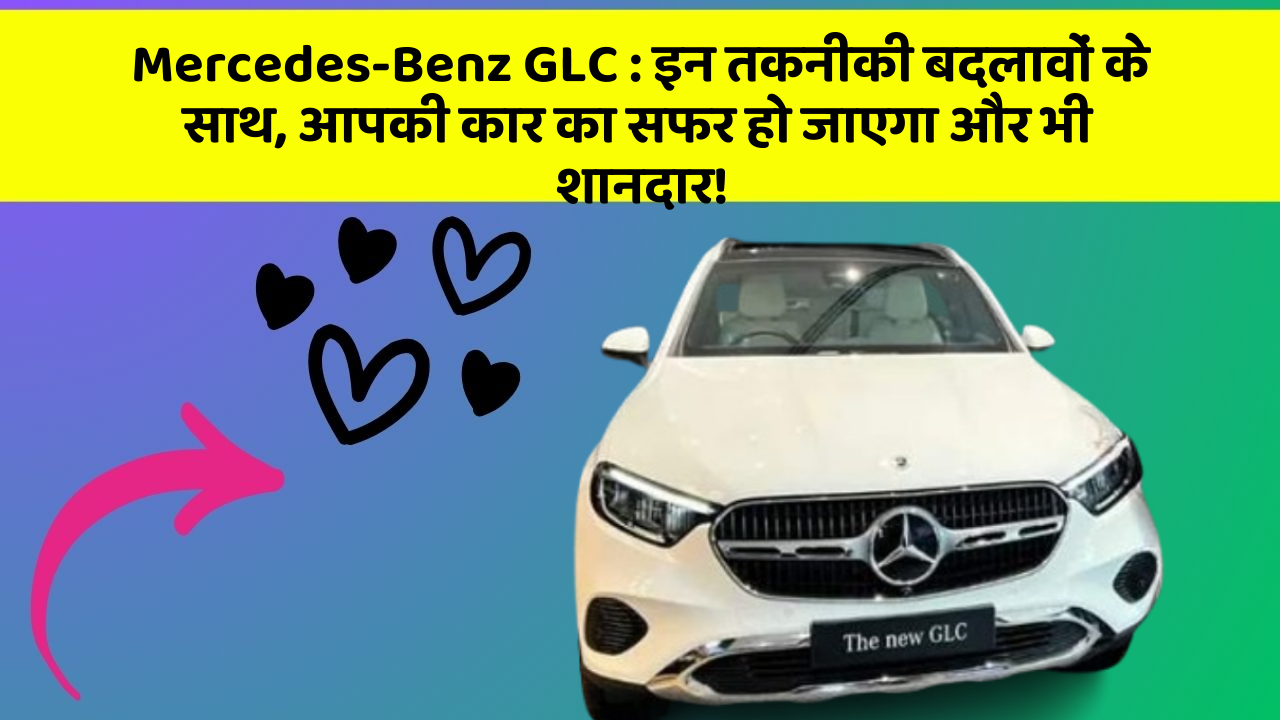 Mercedes-Benz GLC: इन तकनीकी बदलावों के साथ, आपकी कार का सफर हो जाएगा और भी शानदार!
