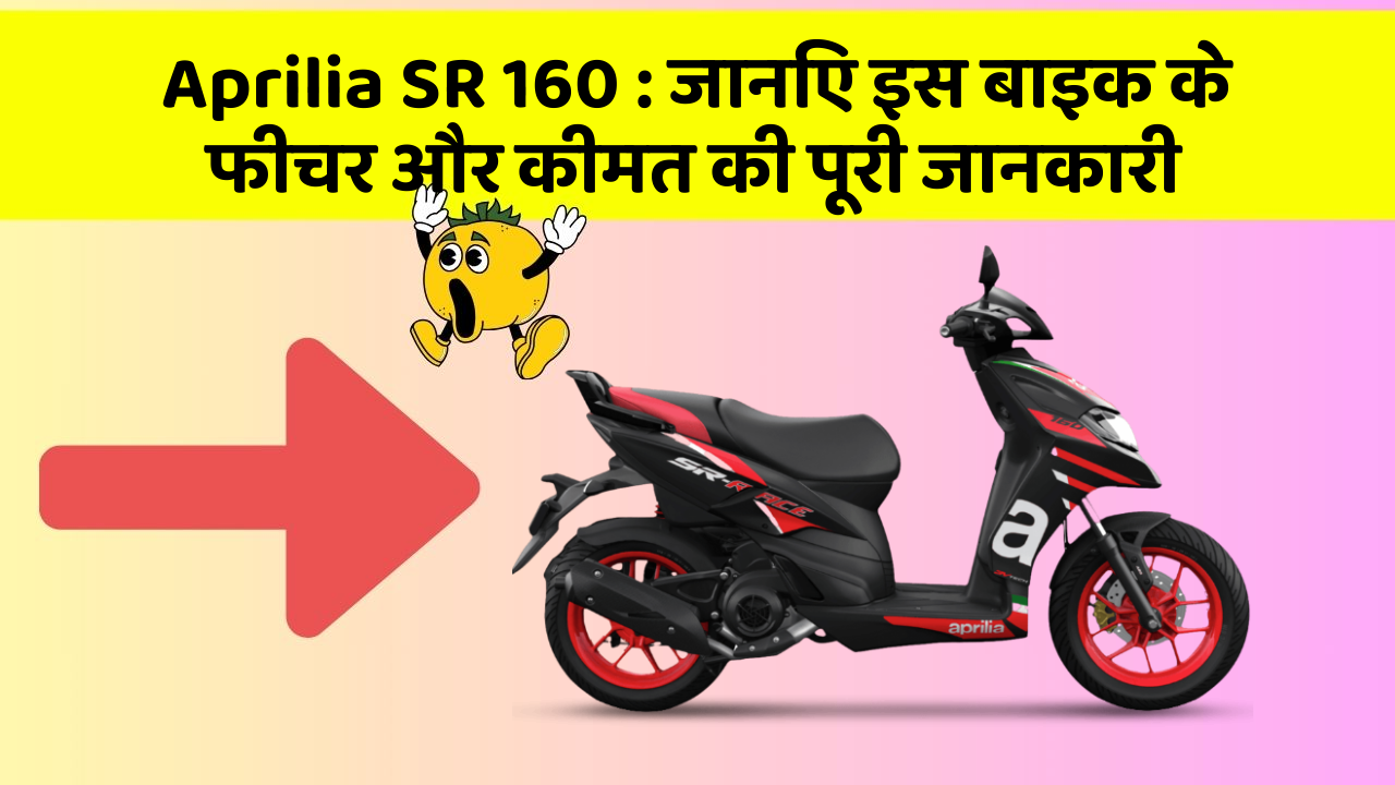 Aprilia SR 160 : जानिए इस बाइक के फीचर और कीमत की पूरी जानकारी