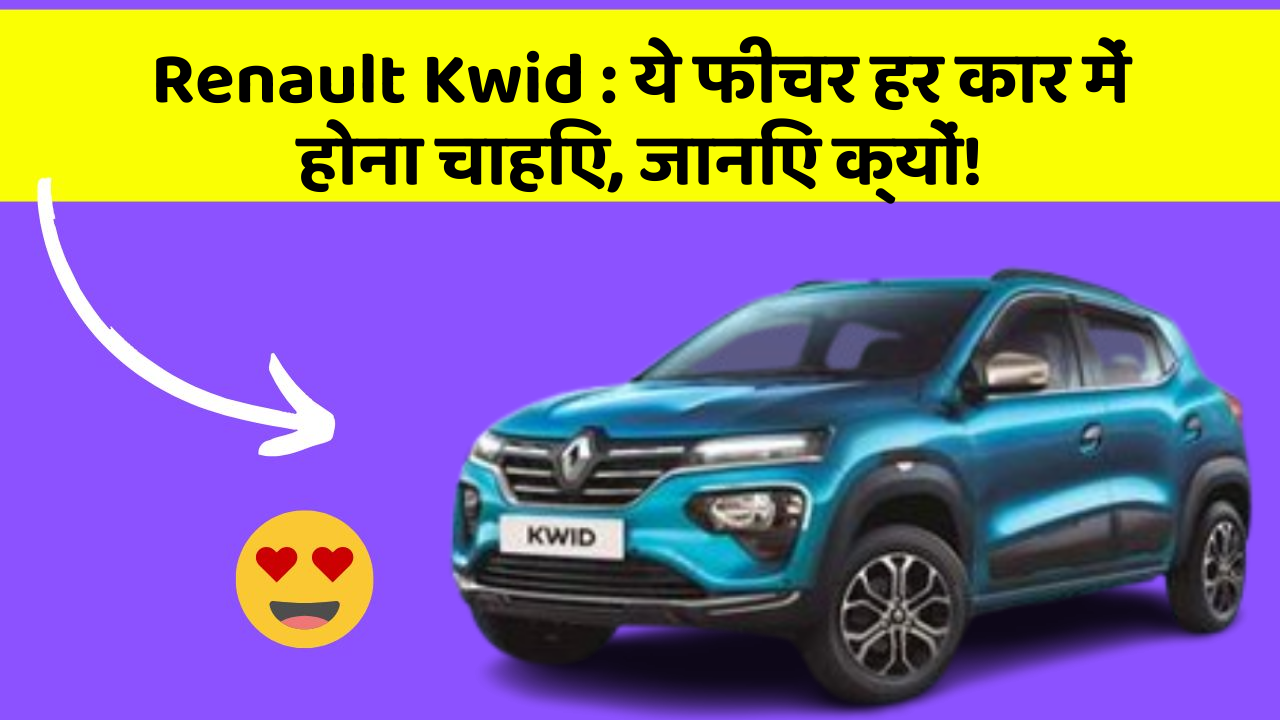 Renault Kwid: ये फीचर हर कार में होना चाहिए, जानिए क्यों!