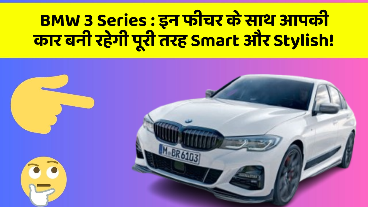 BMW 3 Series: इन फीचर के साथ आपकी कार बनी रहेगी पूरी तरह Smart और Stylish!