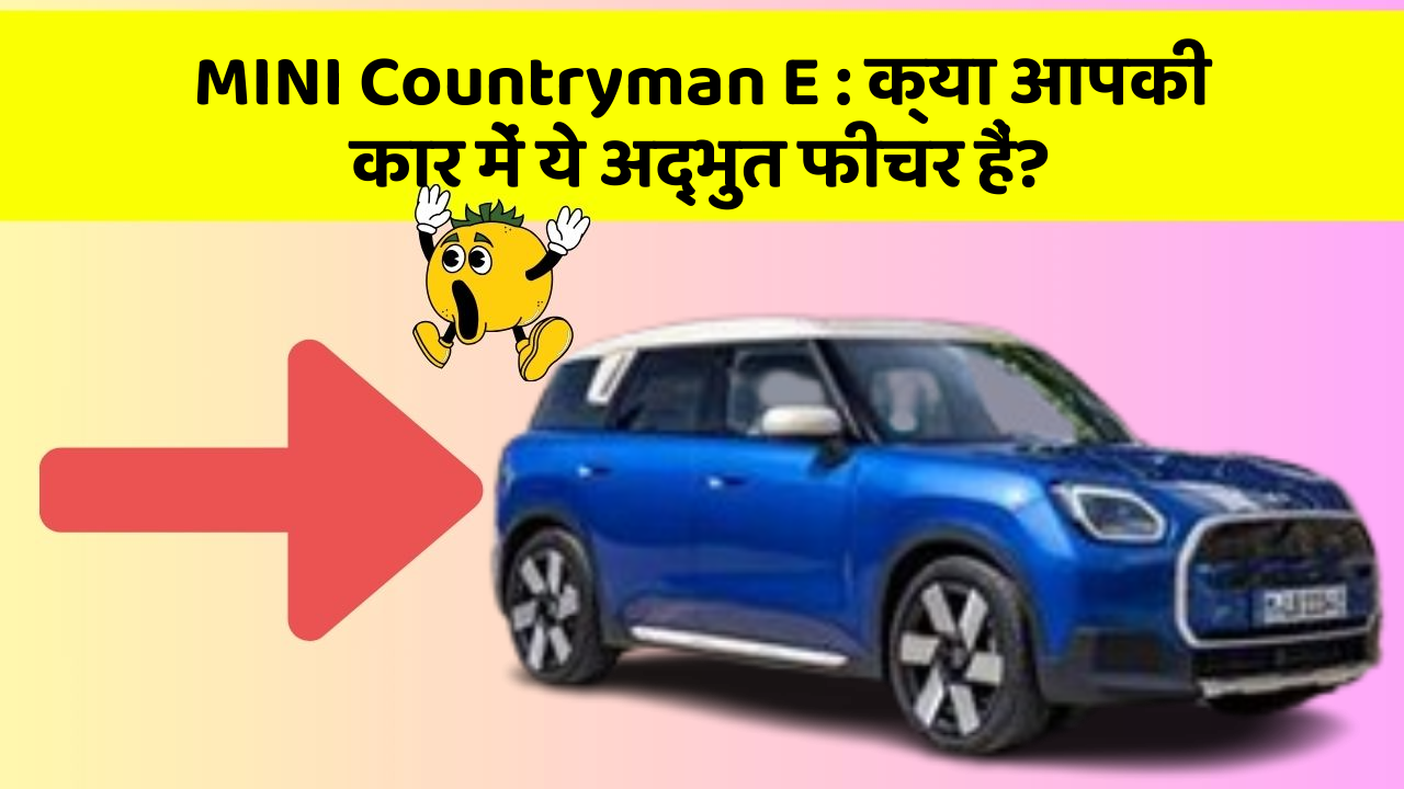 MINI Countryman E : क्या आपकी कार में ये अद्भुत फीचर हैं?