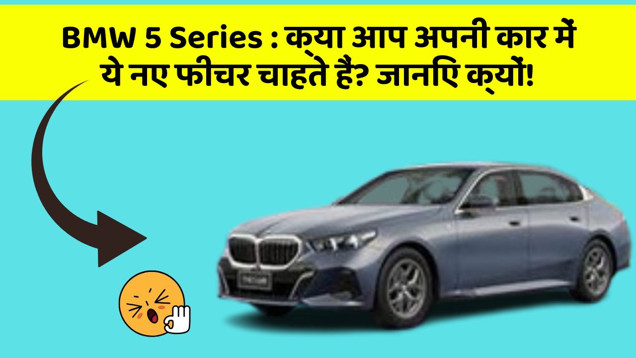 BMW 5 Series : क्या आप अपनी कार में ये नए फीचर चाहते हैं? जानिए क्यों!