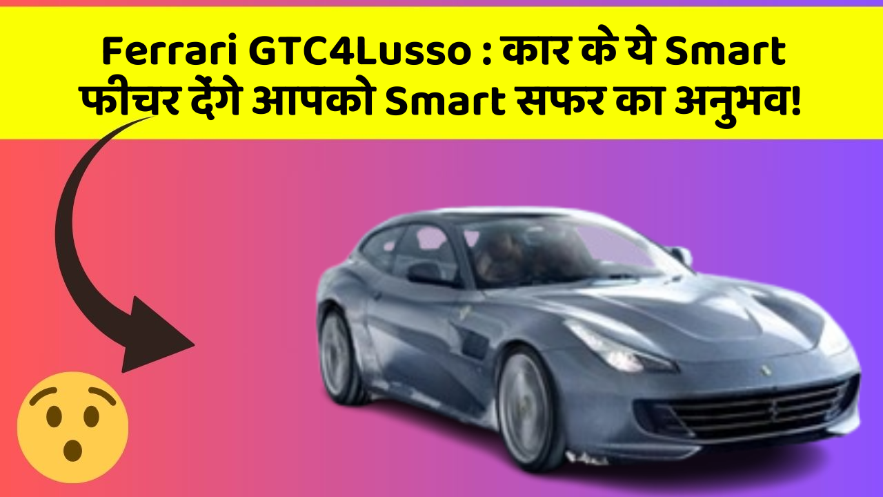 Ferrari GTC4Lusso:कार के ये Smart फीचर देंगे आपको Smart सफर का अनुभव!