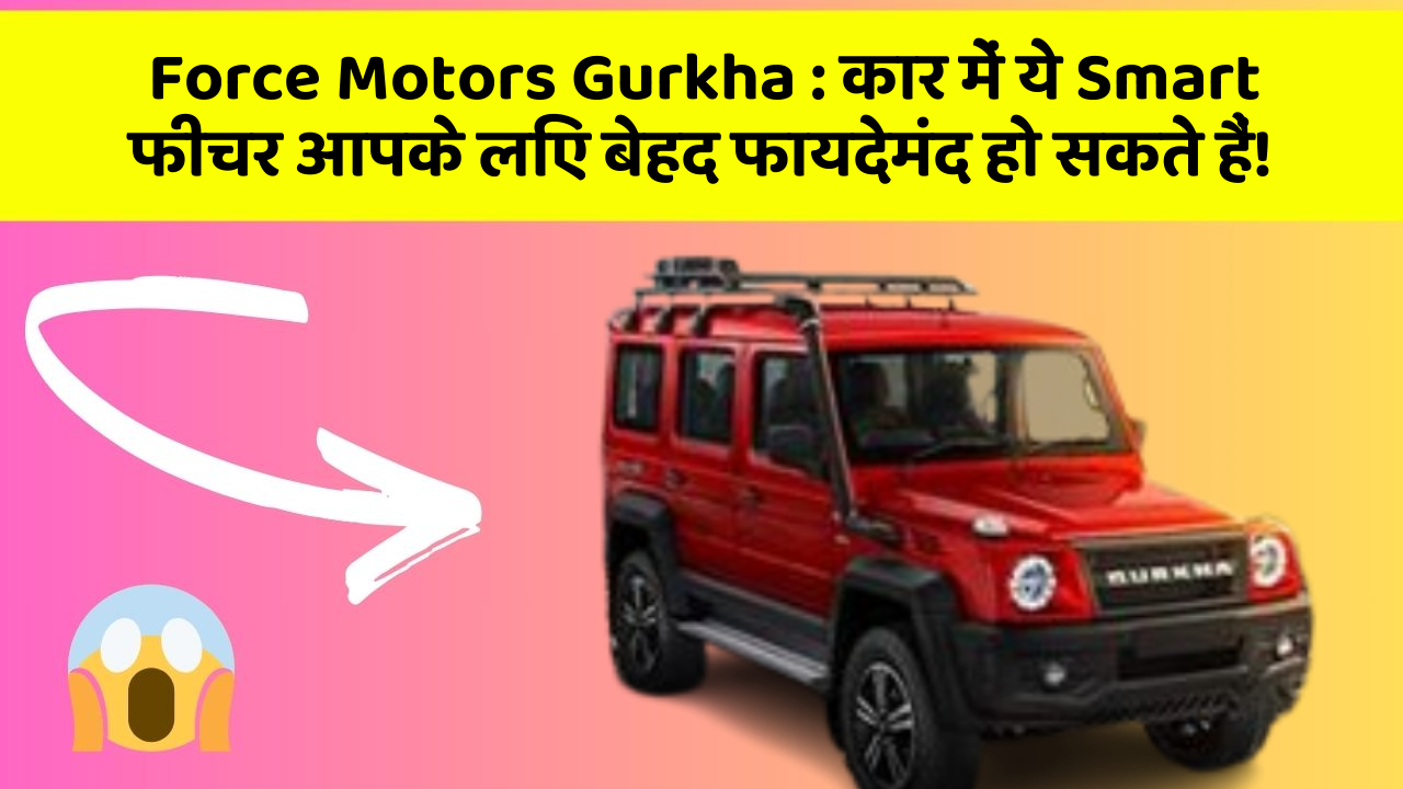 Force Motors Gurkha: कार में ये Smart फीचर आपके लिए बेहद फायदेमंद हो सकते हैं!