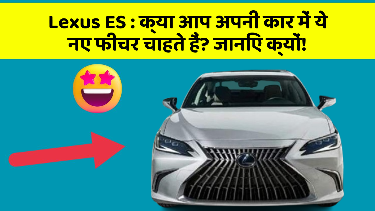 Lexus ES: क्या आप अपनी कार में ये नए फीचर चाहते हैं? जानिए क्यों!