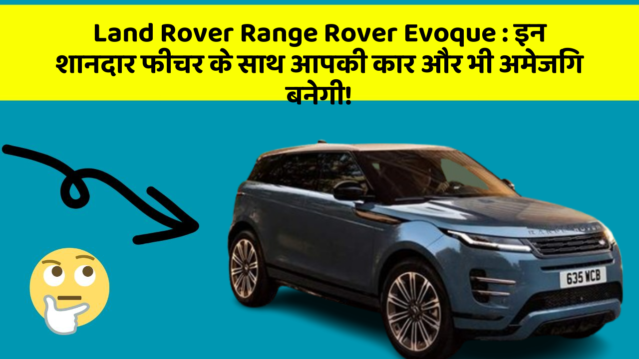 Land Rover Range Rover Evoque: इन शानदार फीचर के साथ आपकी कार और भी अमेजिंग बनेगी!
