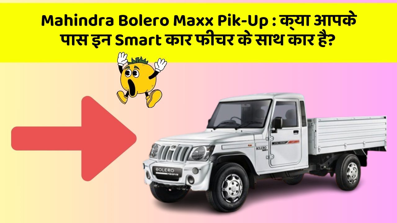 Mahindra Bolero Maxx Pik-Up: क्या आपके पास इन Smart कार फीचर के साथ कार है?