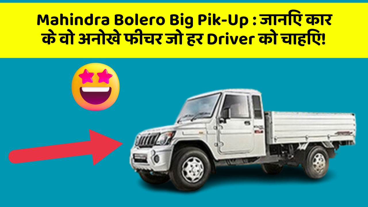 Mahindra Bolero Big Pik-Up:जानिए कार के वो अनोखे फीचर जो हर Driver को चाहिए!
