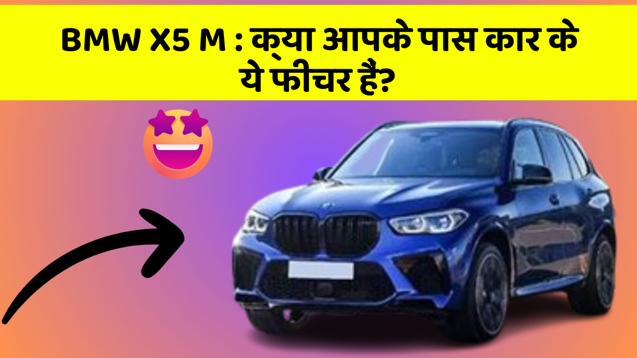 BMW X5 M: क्या आपके पास कार के ये फीचर हैं?
