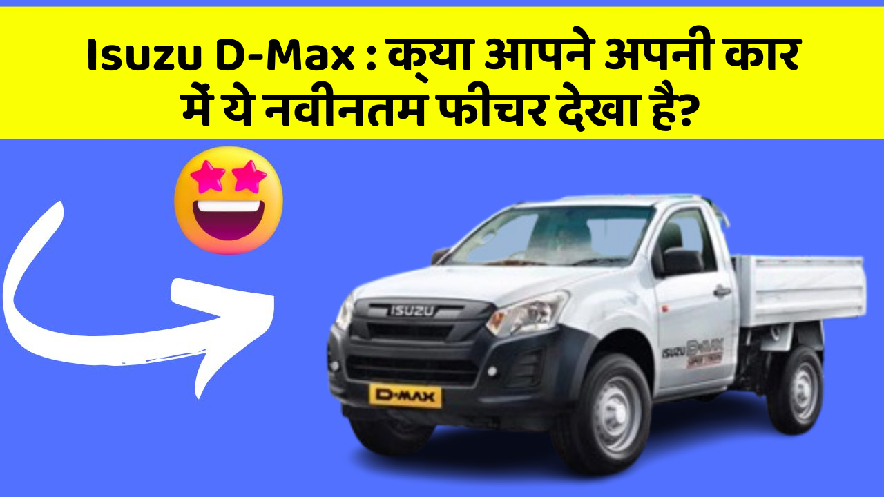 Isuzu D-Max : क्या आपने अपनी कार में ये नवीनतम फीचर देखा है?