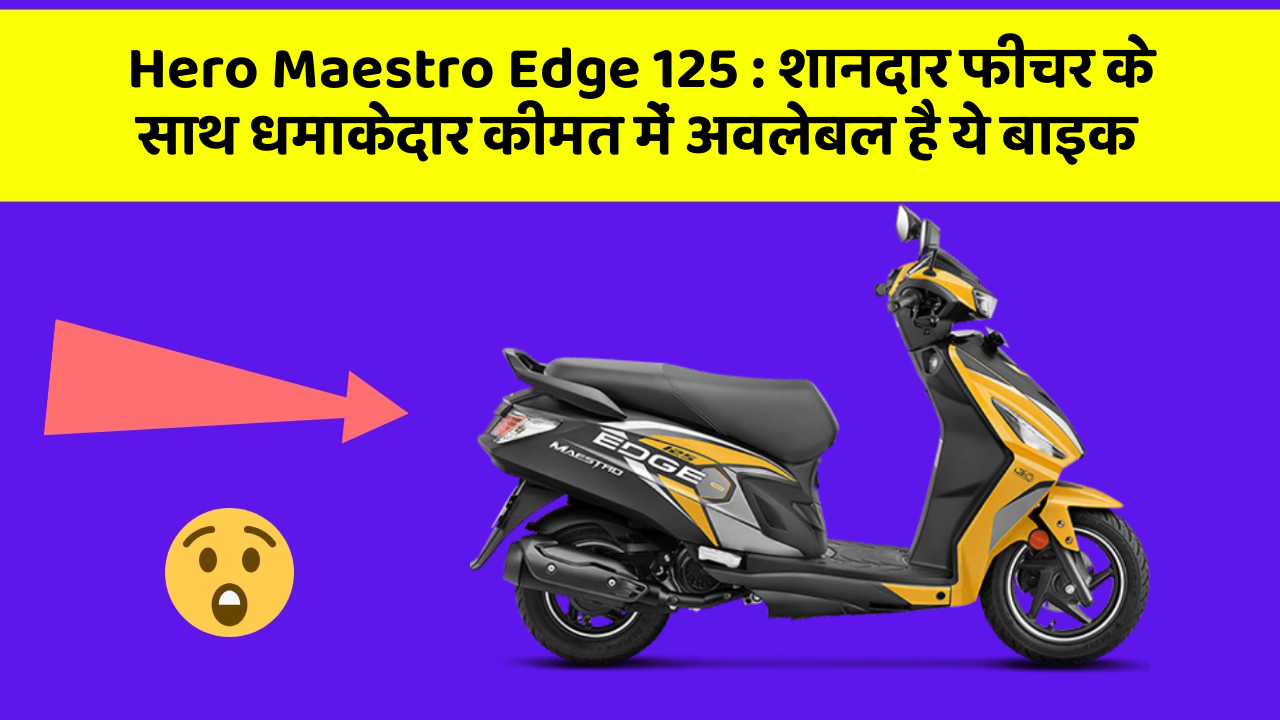 Hero Maestro Edge 125: शानदार फीचर के साथ धमाकेदार कीमत में अवलेबल है ये बाइक