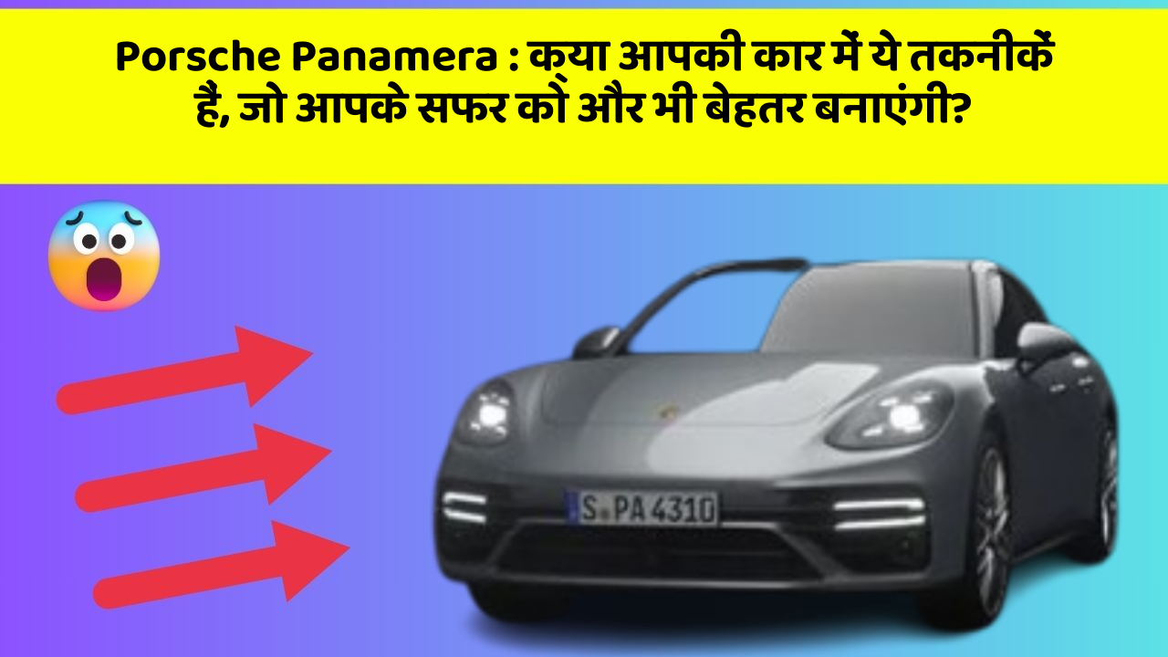 Porsche Panamera: क्या आपकी कार में ये तकनीकें हैं, जो आपके सफर को और भी बेहतर बनाएंगी?