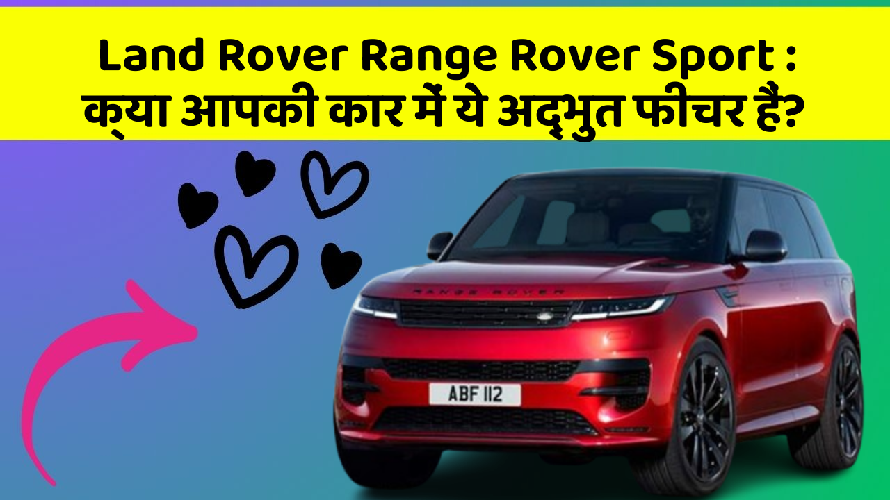 Land Rover Range Rover Sport: क्या आपकी कार में ये अद्भुत फीचर हैं?