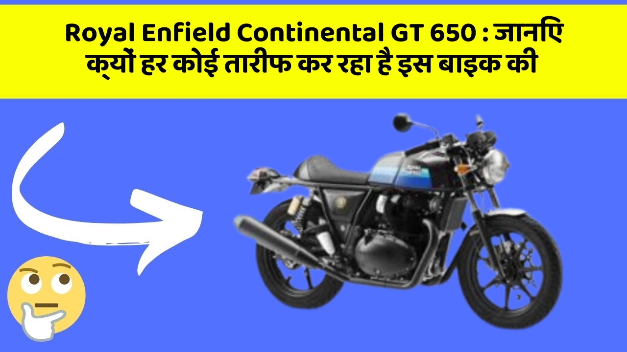 Royal Enfield Continental GT 650 : जानिए क्यों हर कोई तारीफ कर रहा है इस बाइक की