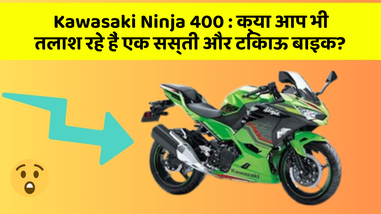 Kawasaki Ninja 400 : क्या आप भी तलाश रहे हैं एक सस्ती और टिकाऊ बाइक?