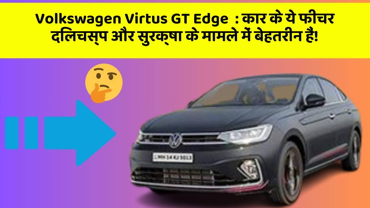 Volkswagen Virtus GT Edge: कार के ये फीचर दिलचस्प और सुरक्षा के मामले में बेहतरीन हैं!