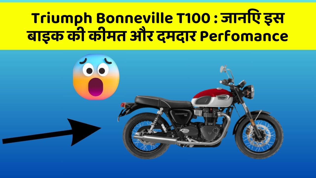 Triumph Bonneville T100 : जानिए इस बाइक की कीमत और दमदार Perfomance