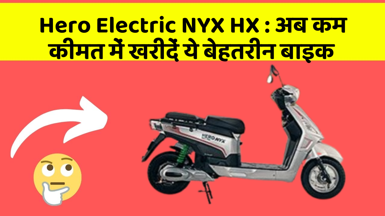 Hero Electric NYX HX : अब कम कीमत में खरीदें ये बेहतरीन बाइक